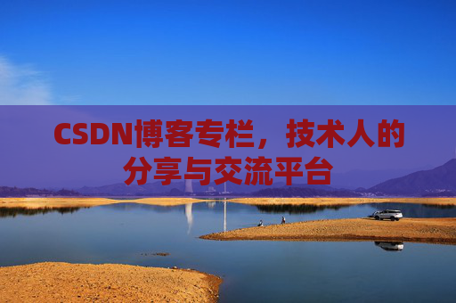 CSDN博客专栏，技术人的分享与交流平台